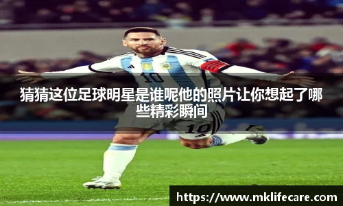 猜猜这位足球明星是谁呢他的照片让你想起了哪些精彩瞬间