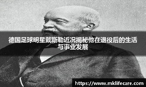 德国足球明星戴斯勒近况揭秘他在退役后的生活与事业发展