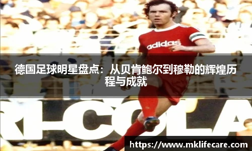德国足球明星盘点：从贝肯鲍尔到穆勒的辉煌历程与成就