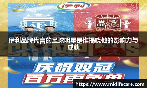 伊利品牌代言的足球明星是谁揭晓他的影响力与成就