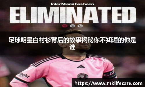 足球明星白衬衫背后的故事揭秘你不知道的他是谁