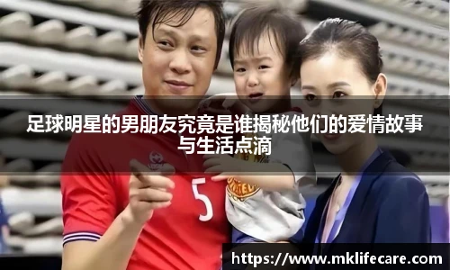 足球明星的男朋友究竟是谁揭秘他们的爱情故事与生活点滴