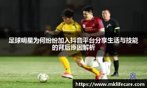 足球明星为何纷纷加入抖音平台分享生活与技能的背后原因解析